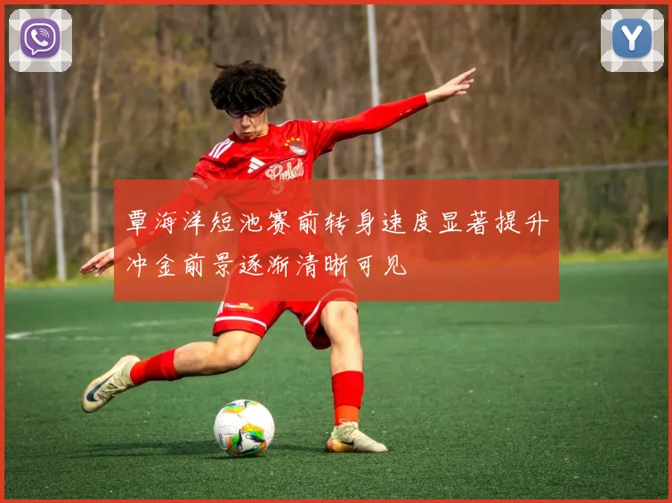 覃海洋短池赛前转身速度显著提升冲金前景逐渐清晰可见