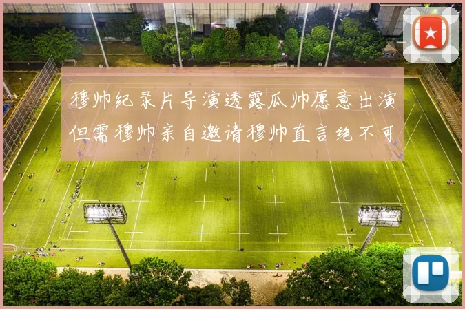 穆帅纪录片导演透露瓜帅愿意出演但需穆帅亲自邀请穆帅直言绝不可能