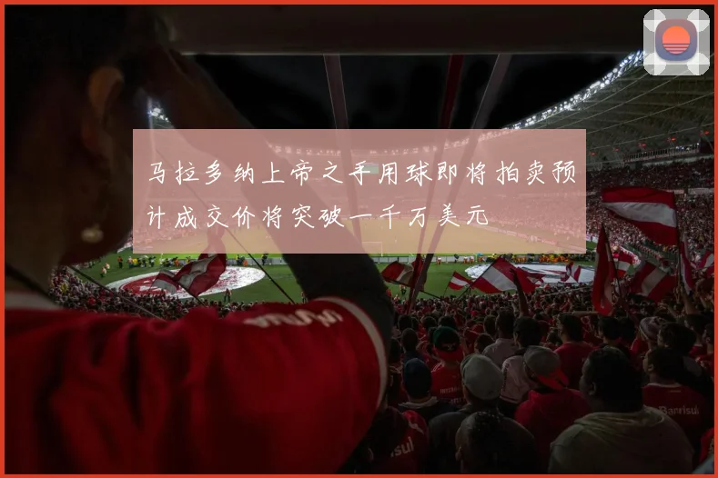 马拉多纳上帝之手用球即将拍卖预计成交价将突破一千万美元