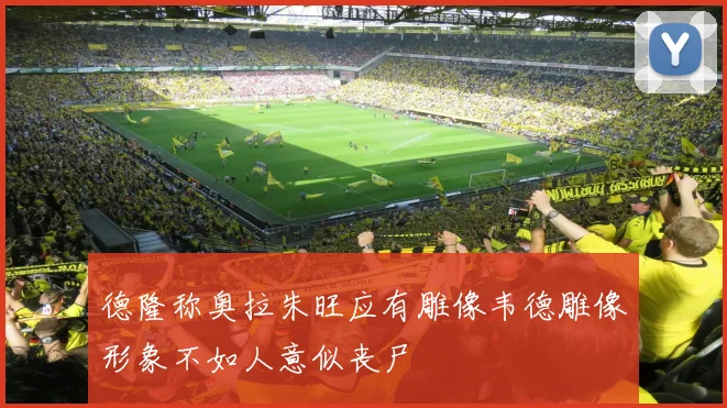 德隆称奥拉朱旺应有雕像韦德雕像形象不如人意似丧尸