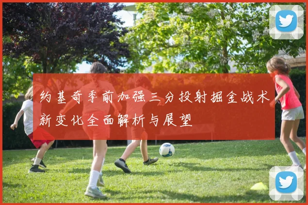 约基奇季前加强三分投射掘金战术新变化全面解析与展望